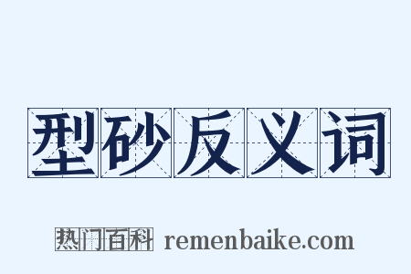 型砂反义词是什么意思的图片